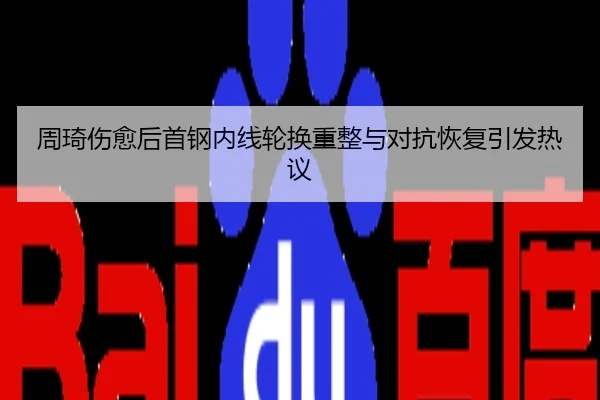 周琦伤愈后首钢内线轮换重整与对抗恢复引发热议