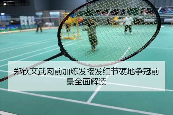郑钦文武网前加练发接发细节硬地争冠前景全面解读