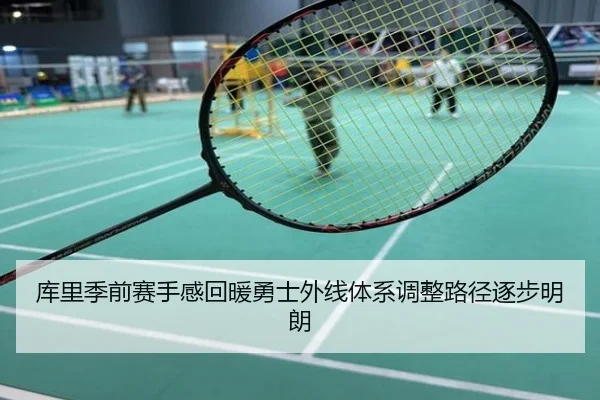 库里季前赛手感回暖勇士外线体系调整路径逐步明朗